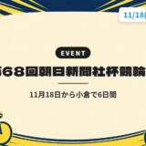 第68回朝日新聞社杯競輪祭｜11月18日から小倉で6日間
