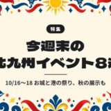 今週末の北九州イベント8選｜10/16〜18 お城と港の祭り、秋の展示も