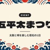 五平太まつり｜太鼓と唄を楽しむ若松の1日