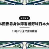 第6回世界身体障害者野球日本大会|11月に小倉で無料観戦