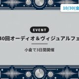 第40回オーディオ＆ヴィジュアルフェア｜小倉で3日間開催